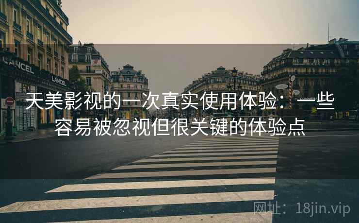 天美影视的一次真实使用体验：一些容易被忽视但很关键的体验点