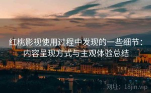 红桃影视使用过程中发现的一些细节：内容呈现方式与主观体验总结