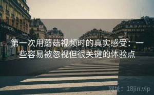 第一次用蘑菇视频时的真实感受：一些容易被忽视但很关键的体验点