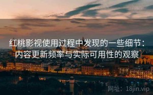 红桃影视使用过程中发现的一些细节：内容更新频率与实际可用性的观察