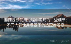 蘑菇视频使用过程中发现的一些细节：不同人群使用场景下的适配度观察