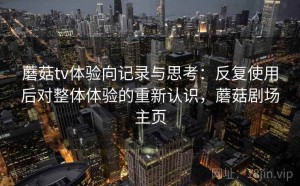 蘑菇tv体验向记录与思考：反复使用后对整体体验的重新认识，蘑菇剧场主页