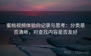 蜜桃视频体验向记录与思考：分类是否清晰，对查找内容是否友好