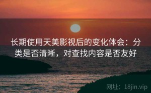 长期使用天美影视后的变化体会：分类是否清晰，对查找内容是否友好