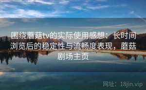 围绕蘑菇tv的实际使用感想：长时间浏览后的稳定性与流畅度表现，蘑菇剧场主页