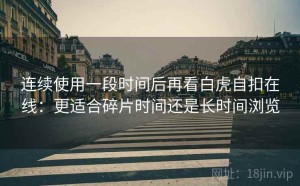 连续使用一段时间后再看白虎自扣在线：更适合碎片时间还是长时间浏览