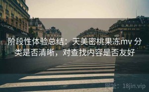 阶段性体验总结：天美密桃果冻mv 分类是否清晰，对查找内容是否友好