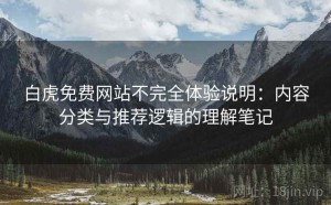 白虎免费网站不完全体验说明：内容分类与推荐逻辑的理解笔记