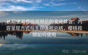 长期使用樱桃视频后的变化体会：内容呈现方式与主观体验总结，樱桃视频如何使用