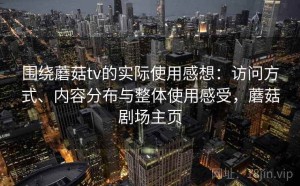 围绕蘑菇tv的实际使用感想：访问方式、内容分布与整体使用感受，蘑菇剧场主页