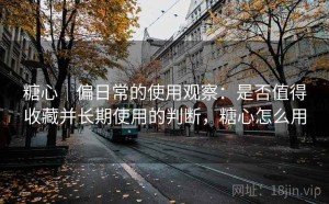 糖心｜偏日常的使用观察：是否值得收藏并长期使用的判断，糖心怎么用