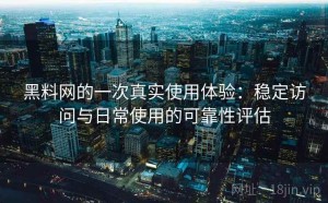 黑料网的一次真实使用体验：稳定访问与日常使用的可靠性评估