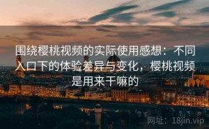 围绕樱桃视频的实际使用感想：不同入口下的体验差异与变化，樱桃视频是用来干嘛的