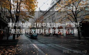 黑料网使用过程中发现的一些细节：是否值得收藏并长期使用的判断