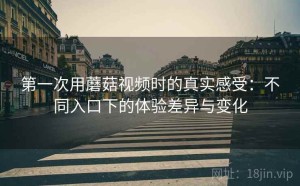 第一次用蘑菇视频时的真实感受：不同入口下的体验差异与变化