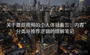 关于蘑菇视频的个人体验备忘：内容分类与推荐逻辑的理解笔记