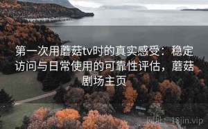 第一次用蘑菇tv时的真实感受：稳定访问与日常使用的可靠性评估，蘑菇剧场主页