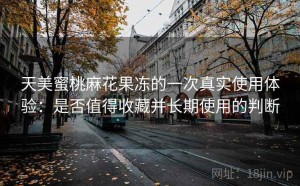 天美蜜桃麻花果冻的一次真实使用体验：是否值得收藏并长期使用的判断
