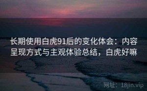 长期使用白虎91后的变化体会：内容呈现方式与主观体验总结，白虎好嘛