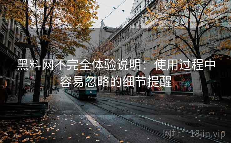 黑料网不完全体验说明：使用过程中容易忽略的细节提醒