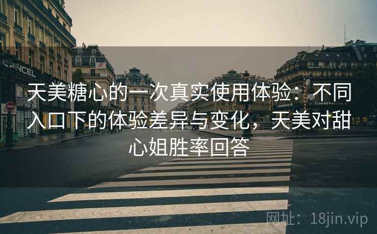 天美糖心的一次真实使用体验:不同入口下的体验差异与变化,天美对甜心姐胜率回答 天美糖心的一次真实使用体验:不同入口下的体验差异与变化,天美对甜心姐胜率回答