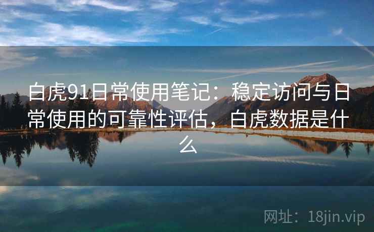 白虎91日常使用笔记：稳定访问与日常使用的可靠性评估，白虎数据是什么