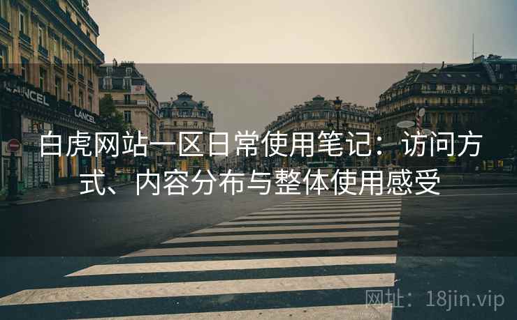 白虎网站一区日常使用笔记：访问方式、内容分布与整体使用感受