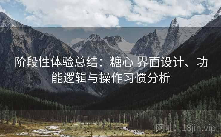 阶段性体验总结：糖心 界面设计、功能逻辑与操作习惯分析