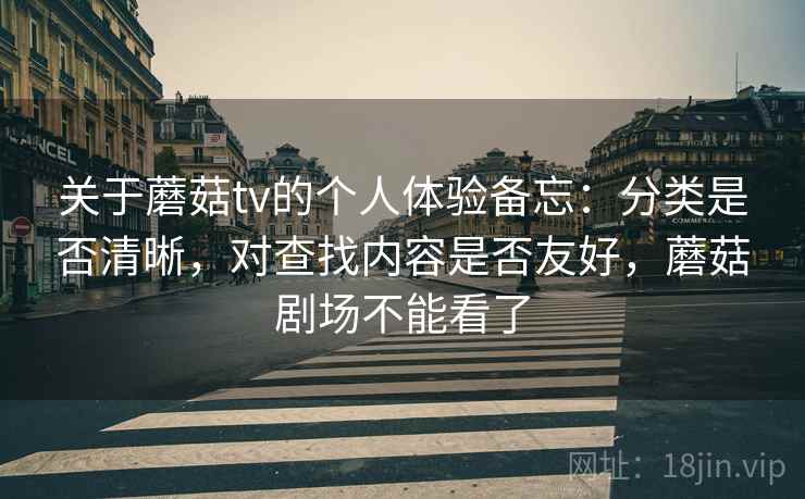 关于蘑菇tv的个人体验备忘:分类是否清晰,对查找内容是否友好,蘑菇剧场不能看了 关于蘑菇tv的个人体验备忘:分类是否清晰,对查找内容是否友好,蘑菇剧场不能看了