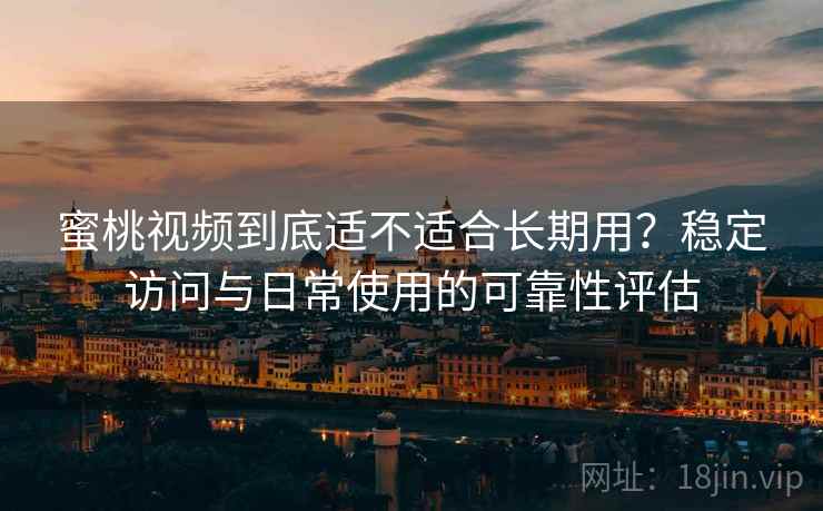 蜜桃视频到底适不适合长期用?稳定访问与日常使用的可靠性评估 蜜桃视频到底适不适合长期用?稳定访问与日常使用的可靠性评估