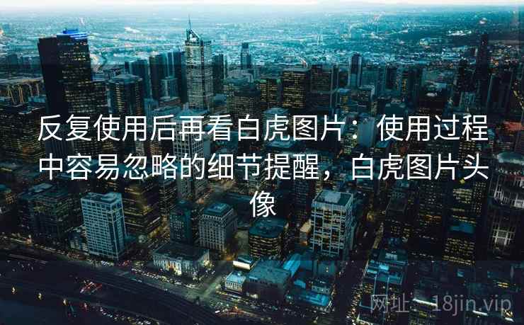 反复使用后再看白虎图片：使用过程中容易忽略的细节提醒，白虎图片头像