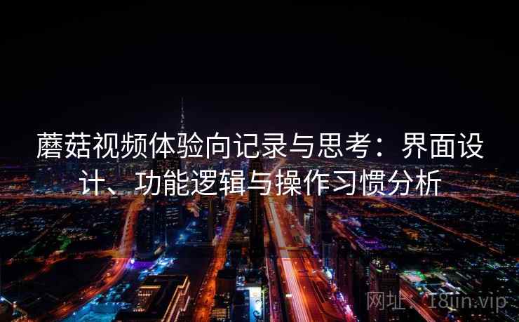 蘑菇视频体验向记录与思考：界面设计、功能逻辑与操作习惯分析