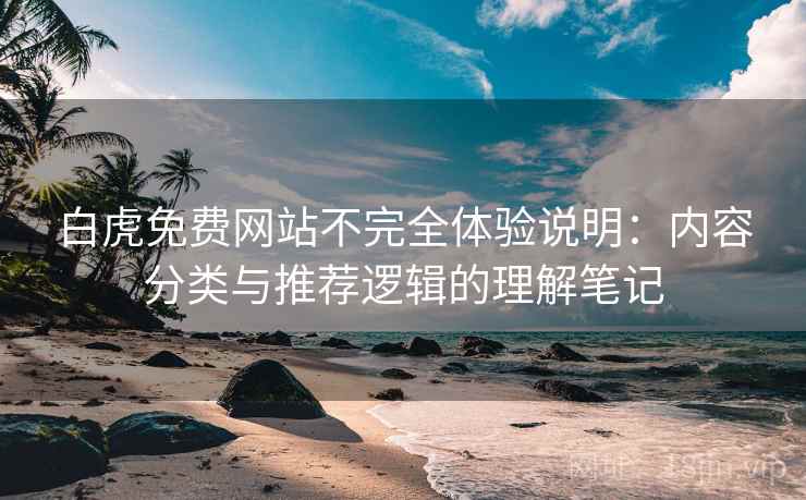 白虎免费网站不完全体验说明:内容分类与推荐逻辑的理解笔记 白虎免费网站不完全体验说明:内容分类与推荐逻辑的理解笔记