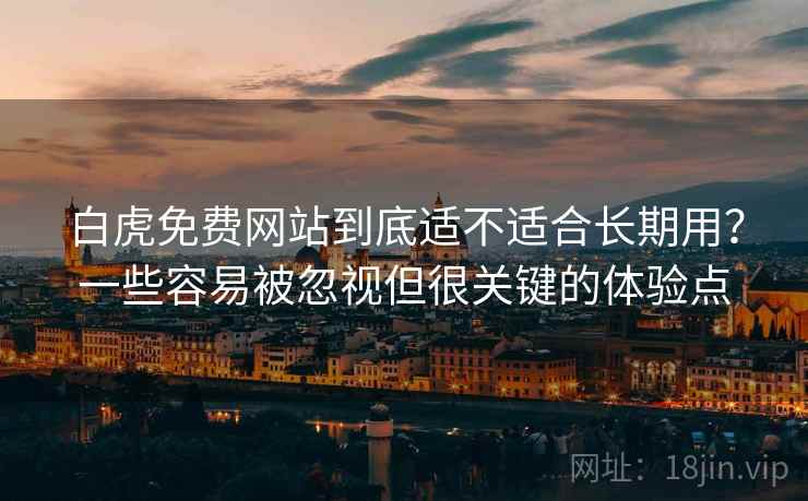 白虎免费网站到底适不适合长期用?一些容易被忽视但很关键的体验点 白虎免费网站到底适不适合长期用?一些容易被忽视但很关键的体验点
