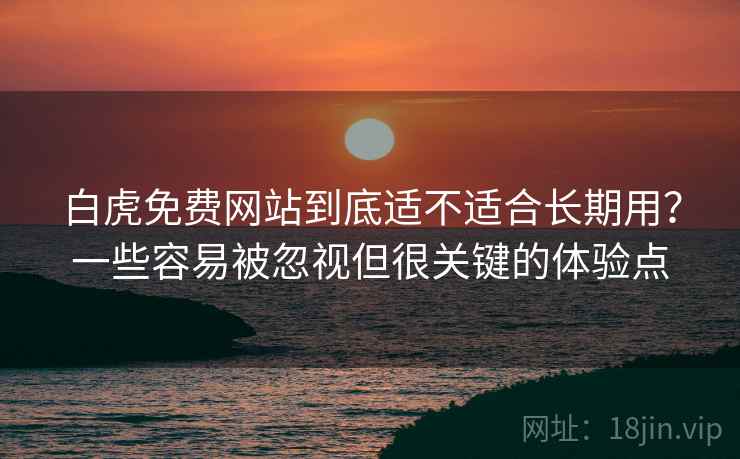 白虎免费网站到底适不适合长期用?一些容易被忽视但很关键的体验点 白虎免费网站到底适不适合长期用?一些容易被忽视但很关键的体验点