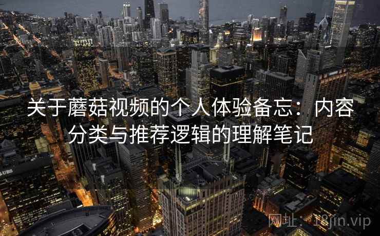 关于蘑菇视频的个人体验备忘：内容分类与推荐逻辑的理解笔记