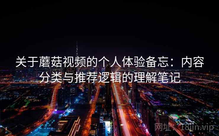 关于蘑菇视频的个人体验备忘：内容分类与推荐逻辑的理解笔记