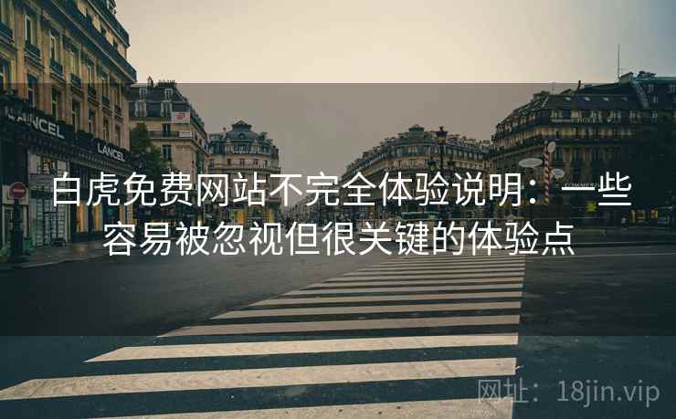 白虎免费网站不完全体验说明:一些容易被忽视但很关键的体验点 白虎免费网站不完全体验说明:一些容易被忽视但很关键的体验点