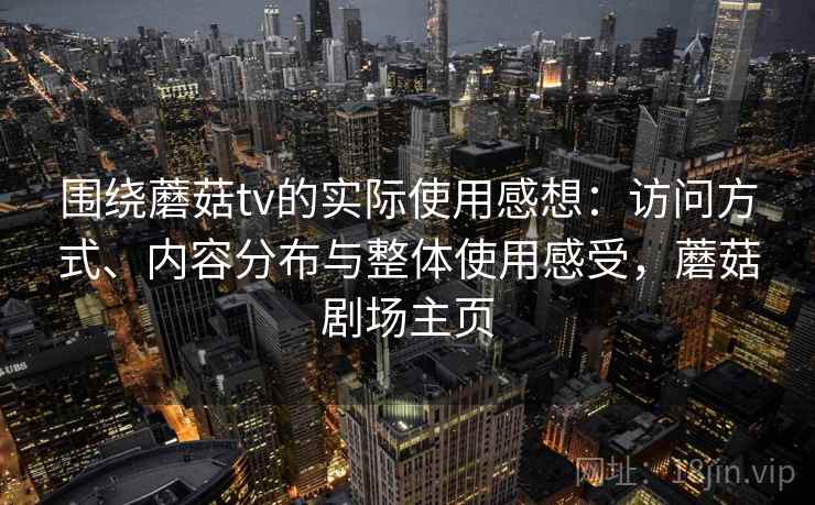 围绕蘑菇tv的实际使用感想：访问方式、内容分布与整体使用感受，蘑菇剧场主页