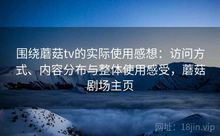 围绕蘑菇tv的实际使用感想：访问方式、内容分布与整体使用感受，蘑菇剧场主页